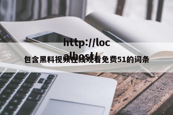 包含黑料视频在线观看免费51的词条