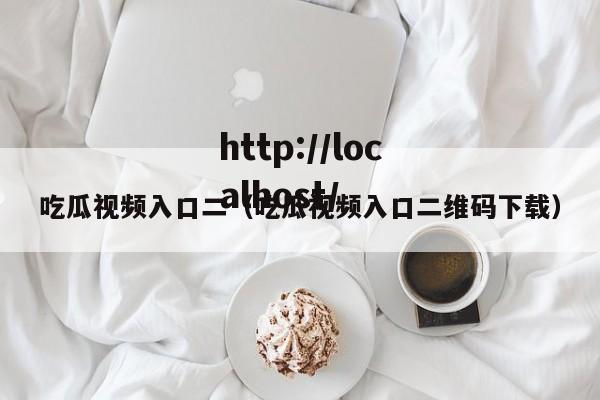 吃瓜视频入口二(吃瓜视频入口二维码下载)