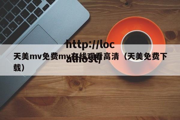 天美mv免费mv在线观看高清(天美免费下载)