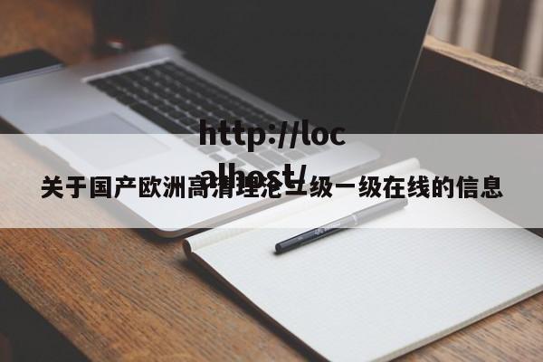 关于国产欧洲高清理沦二级一级在线的信息